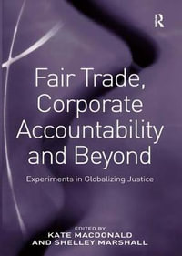 Fair Trade, Corporate Accountability and Beyond : Experiments in Globalizing Justice - Shelley Marshall