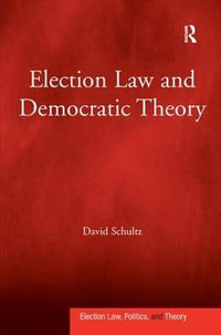 Election Law and Democratic Theory : Election Law, Politics, and Theory - David Schultz