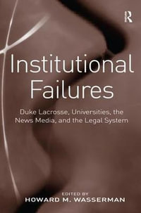 Institutional Failures : Duke Lacrosse, Universities, the News Media, and the Legal System - Howard M. Wasserman