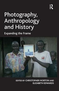 Photography, Anthropology and History : Expanding the Frame - Elizabeth Edwards