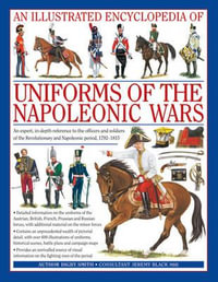 Uniforms of the Napoleonic Wars : An Illustrated Encyclopedia - Digby Smith