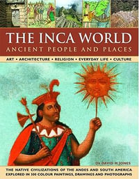 The Ancient Inca World - People and Places : Art, Architecture, Religion, Everyday Life and Culture - The Native Civilizations of the Andes and South America Explored in 500 Colour Paintings, Drawings and Photographs - David M. Jones