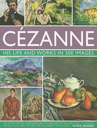 Cezanne : His Life and Works in 500 Images - Susie Hodge