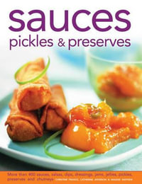 Sauces, Pickles & Preserves : More Than 400 Sauces, Salsas, Dips, Dressings, Jams, Jellies, Pickles, Preserves and Chutneys - Christine France