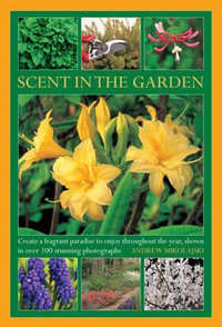 Scent in the Garden : Create a Fragrant Paradise to Enjoy Throughout the Year, Shown in 100 Stunning Photographs - Andrew Mikolajski