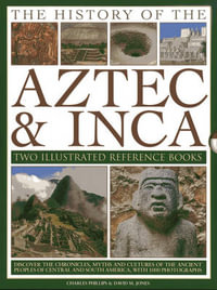 The History of the Aztec & Inca : Two Illustrated Reference Books: Discover the Chronicles, Myths and Cultures of the Ancient Peoples of Central and So - Charles Phillips