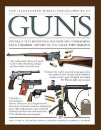 The Illustrated World Encyclopedia of Guns : Pistol, Rifles, Revolvers, Machine and Submachine Guns Through History in 1100 Clear Photographs - William Fowler