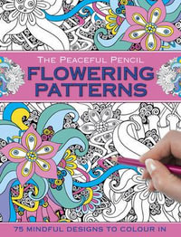 The Peaceful Pencil : Flowering Patterns: 75 Mindful Designs to Colour in - Peony Press