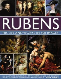 Rubens: His Life and Works in 500 Images : An Illustrated Exploration of the Artist, His Life and Context, with a Gallery of 300 Paintings and Drawings - Susie Hodge