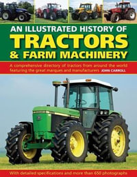 Tractors & Farm Machinery, An Illustrated History of : A comprehensive directory of tractors around the world featuring the great marques and manufacturers - John Carroll