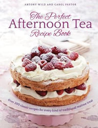 The Perfect Afternoon Tea Recipe Book : More than 200 classic recipes for every kind of traditional teatime treat - Antony Wild