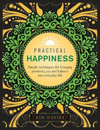 Practical Happiness : Simple Techniques for Bringing Positivity, Joy and Balance into Everyday Life - Kim Davies