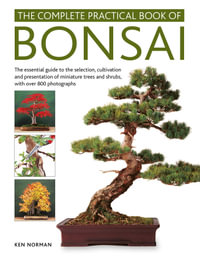 The Complete Practical Book of Bonsai : The essential guide to the selection, cultivation and presentation of miniature trees and shrubs, with over 800 photographs - Ken Norman