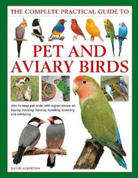 Complete Practical Guide to Keeping Pet & Aviary Birds, The : How to keep pet birds, with expert advice on buying, housing, feeding, handling, breeding and exhibiting - David Alderton