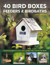 40 Bird Boxes, Feeders & Birdbaths : Practical projects to turn your garden into a haven for birds - Jen Green