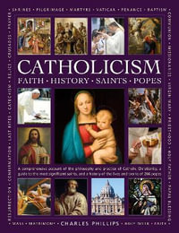 Catholicism : Faith, History, Saints, Popes: A Comprehensive Account of the Philosophy and Practice of Catholic Christianity, a Guide to the Most Signi - Charles Phillips