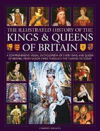 Kings and Queens of Britain, Illustrated History of : A visual encyclopedia of every king and queen of Britain, from Saxon times through the Tudors and Stuarts to today - Charles Phillips