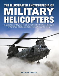 Illustrated Encyclopedia of Military Helicopters : A guide to over 80 years of rotorcraft, from the first types deployed in World War II to the specialized aircraft in service today - Francis Crosby