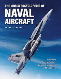 World Encyclopedia of Naval Aircraft, The : A history of shipborne fighters, bombers, helicopters and flying boats - Crosby Francis