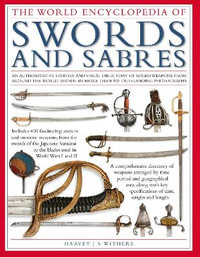 Swords and Sabres, The World Encyclopedia of : An authoritative history and visual directory of edged weapons from around the world, shown in more than 800 outstanding photographs. - Harvey Withers