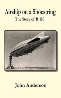 Airship on a Shoestring the Story of R 100 - John Anderson