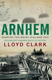 Arnhem : Jumping the Rhine 1944 & 1945 - Lloyd Clark