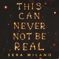 This Can Never Not Be Real : A compelling, heartbreaking and hopeful book for fans of Eleanor Oliphant is Completely Fine, Jennifer Niven and Holly Jackson. - Sera Milano