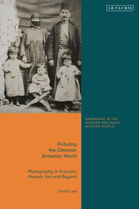 Picturing the Ottoman Armenian World : Photography in Erzerum, Harput, Van and Beyond - David Low