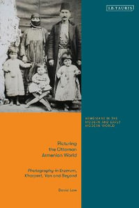 Picturing the Ottoman Armenian World : Photography in Erzerum, Harput, Van and Beyond - David Low