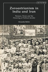 Zoroastrianism in India and Iran : Persians, Parsis and the Flowering of Political Identity - Alexandra Buhler