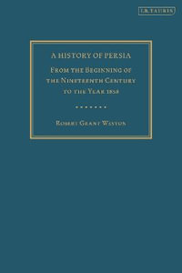 A History of Persia : From the Beginning of the Nineteenth Century to the Year 1858 - Robert Grant Watson