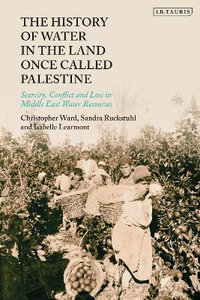 The History of Water in the Land Once Called Palestine : Scarcity, Conflict and Loss in Middle East Water Resources - Christopher Ward