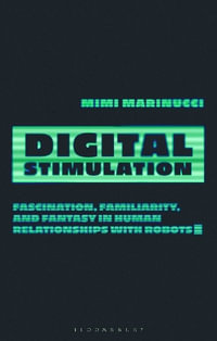 Digital Stimulation : Fascination, Familiarity, and Fantasy in Human Relationships with Robots - Mimi Marinucci