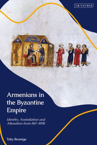 Armenians in the Byzantine Empire : Identity, Assimilation and Alienation from 867 to 1098 - Toby Bromige