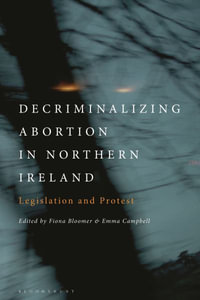 Decriminalizing Abortion in Northern Ireland : Legislation and Protest - Fiona Bloomer