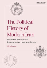 The Political History of Modern Iran : Revolution, Reaction and Transformation, 1905 to the Present - Ali Rahnema