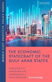 The Economic Statecraft of the Gulf Arab States : Deploying Aid, Investment and Development Across the MENAP - Karen E. Young