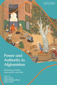 Power and Authority in Afghanistan : Rethinking Politics, Intervention and Rule - Anna Larson