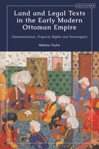 Land and Legal Texts in the Early Modern Ottoman Empire : Harmonization, Property Rights and Sovereignty - Malissa Taylor