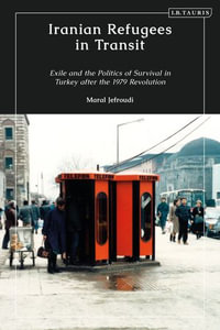 Iranian Refugees in Transit : Exile and the Politics of Survival in Turkey after the 1979 Revolution - Maral Jefroudi