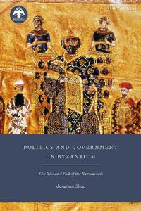 Politics and Government in Byzantium : The Rise and Fall of the Bureaucrats - Jonathan Shea