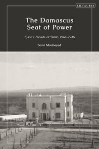 The Damascus Seat of Power : Syria's Heads of State, 1918-1946 - Sami Moubayed