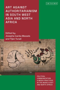 Art Against Authoritarianism in Southwest Asia and North Africa : Political Communication and Media Practices in the Middle East and North Africa - Tijen Tunali