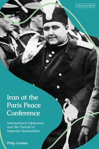 Iran at the Paris Peace Conference : International Diplomacy and the Pursuit of Imperial Nationalism - Philip Grobien