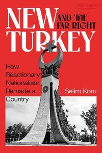 New Turkey and the Far Right : How Reactionary Nationalism Remade a Country - Selim Koru