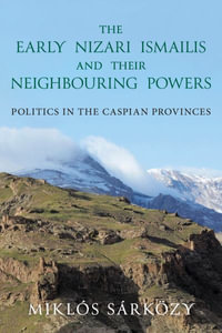 The Early Nizari Ismailis and their Neighbouring Powers : Politics in the Caspian Provinces - Miklós Sárközy