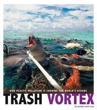 Trash Vortex : How Plastic Pollution Is Choking the World's Oceans - Danielle Smith-Llera