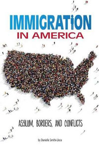 Immigration in America : Asylum, Borders, and Conflicts - Danielle Smith-Llera