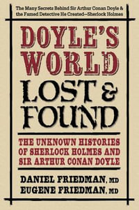 Doyle's World--Lost & Found : The Unknown Histories of Sherlock Holmes and Sir Arthur Conan Doyle - Daniel Friedman MD