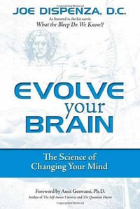 Evolve Your Brain: The Science of Changing Your Mind : The Science of Changing Your Mind - Joe Dispenza